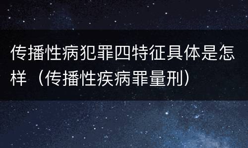 传播性病犯罪四特征具体是怎样（传播性疾病罪量刑）