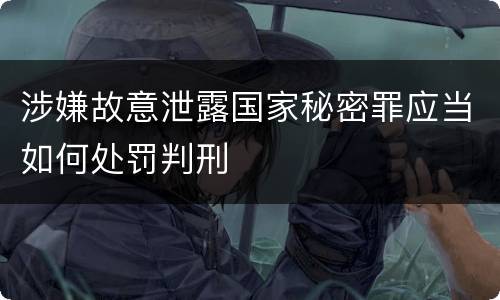 涉嫌故意泄露国家秘密罪应当如何处罚判刑