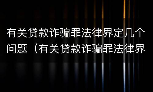 有关贷款诈骗罪法律界定几个问题（有关贷款诈骗罪法律界定几个问题的案例）