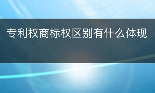 专利权商标权区别有什么体现