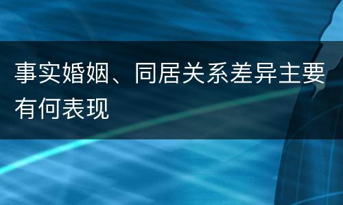 事实婚姻、同居关系差异主要有何表现