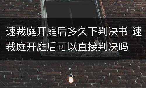 速裁庭开庭后多久下判决书 速裁庭开庭后可以直接判决吗