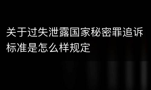 关于过失泄露国家秘密罪追诉标准是怎么样规定