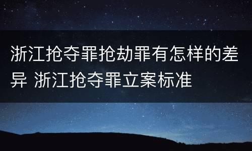 浙江抢夺罪抢劫罪有怎样的差异 浙江抢夺罪立案标准