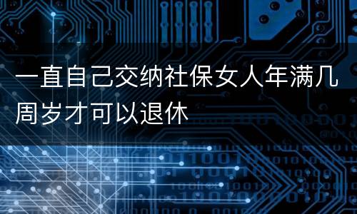 一直自己交纳社保女人年满几周岁才可以退休