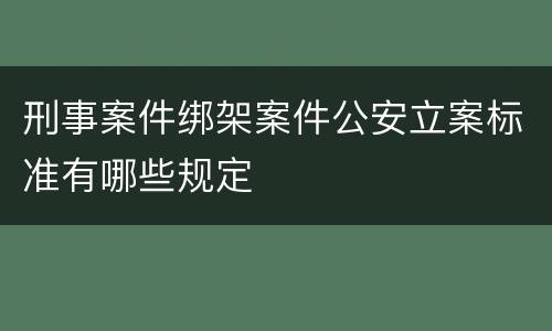 刑事案件绑架案件公安立案标准有哪些规定