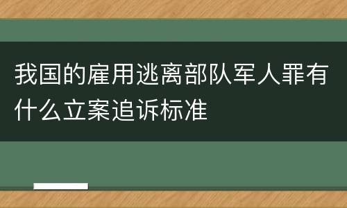 我国的雇用逃离部队军人罪有什么立案追诉标准