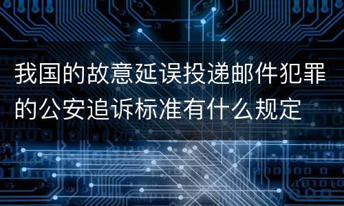 我国的故意延误投递邮件犯罪的公安追诉标准有什么规定