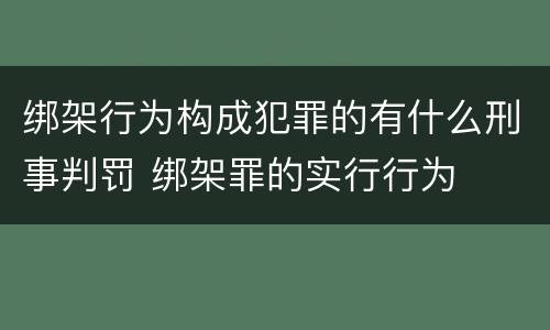 绑架行为构成犯罪的有什么刑事判罚 绑架罪的实行行为