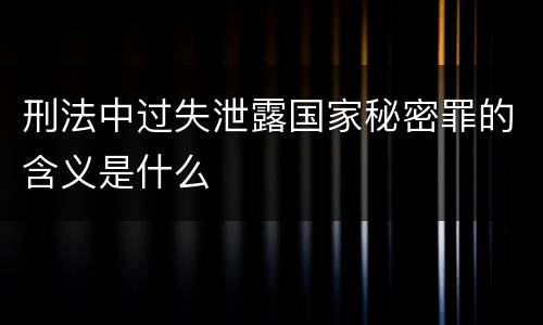 刑法中过失泄露国家秘密罪的含义是什么