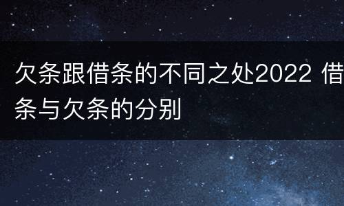 欠条跟借条的不同之处2022 借条与欠条的分别