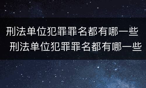 刑法单位犯罪罪名都有哪一些 刑法单位犯罪罪名都有哪一些内容