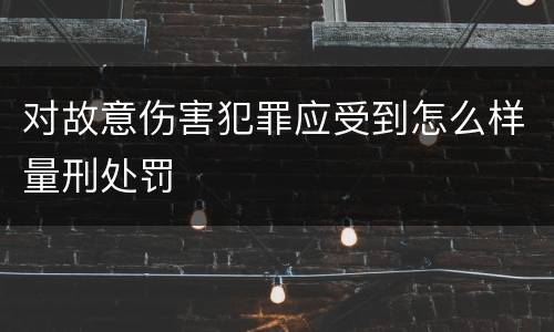 对故意伤害犯罪应受到怎么样量刑处罚