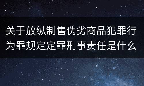关于放纵制售伪劣商品犯罪行为罪规定定罪刑事责任是什么