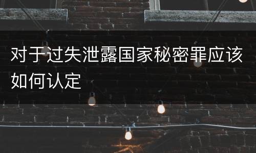 对于过失泄露国家秘密罪应该如何认定