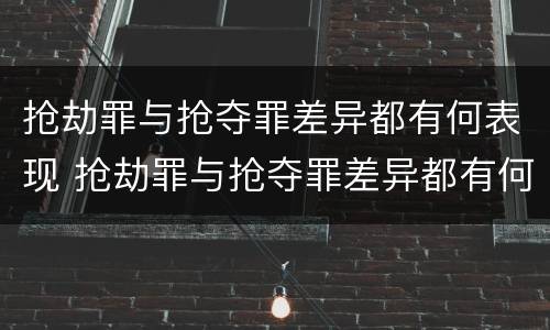 抢劫罪与抢夺罪差异都有何表现 抢劫罪与抢夺罪差异都有何表现呢