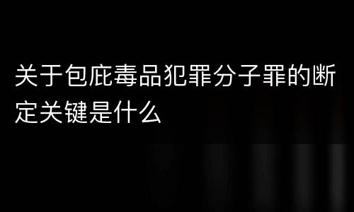 关于包庇毒品犯罪分子罪的断定关键是什么