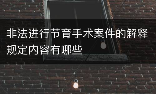 非法进行节育手术案件的解释规定内容有哪些