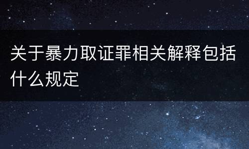 关于暴力取证罪相关解释包括什么规定