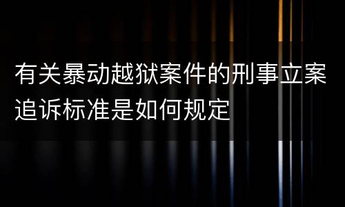 有关暴动越狱案件的刑事立案追诉标准是如何规定