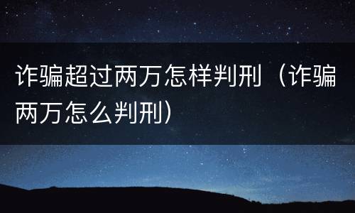 诈骗超过两万怎样判刑（诈骗两万怎么判刑）