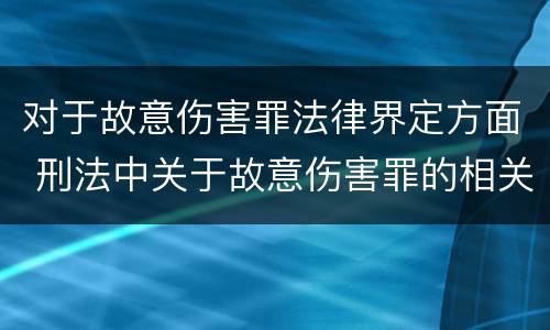 对于故意伤害罪法律界定方面 刑法中关于故意伤害罪的相关规定
