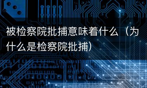 被检察院批捕意味着什么（为什么是检察院批捕）