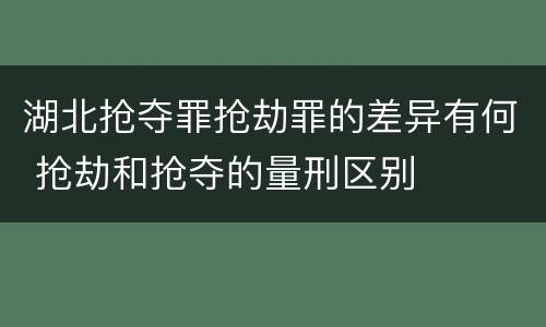 湖北抢夺罪抢劫罪的差异有何 抢劫和抢夺的量刑区别