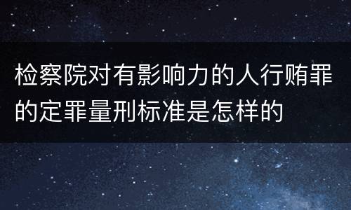 检察院对有影响力的人行贿罪的定罪量刑标准是怎样的