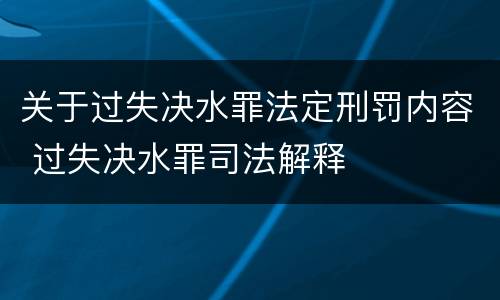 关于过失决水罪法定刑罚内容 过失决水罪司法解释