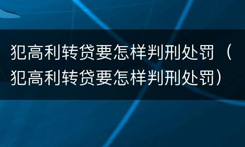 犯高利转贷要怎样判刑处罚（犯高利转贷要怎样判刑处罚）