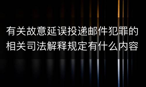 有关故意延误投递邮件犯罪的相关司法解释规定有什么内容