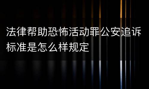 法律帮助恐怖活动罪公安追诉标准是怎么样规定