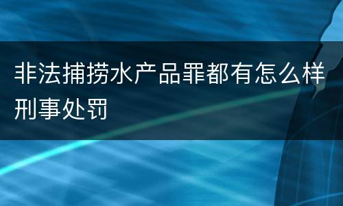 非法捕捞水产品罪都有怎么样刑事处罚