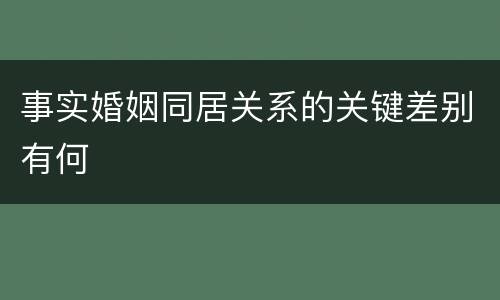 事实婚姻同居关系的关键差别有何