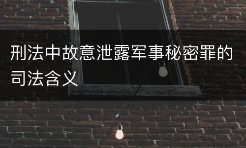 刑法中故意泄露军事秘密罪的司法含义