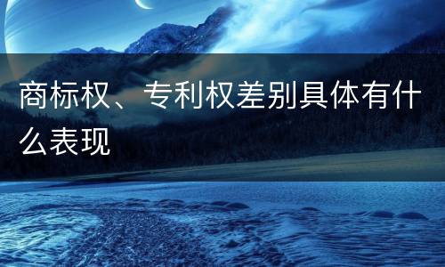 商标权、专利权差别具体有什么表现