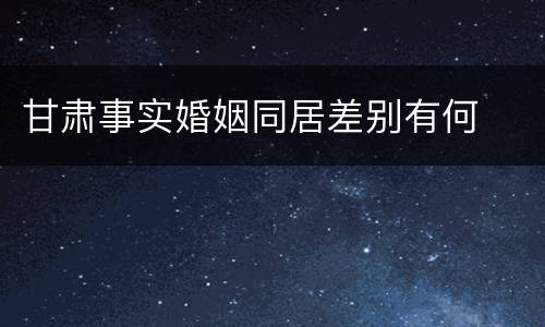 甘肃事实婚姻同居差别有何