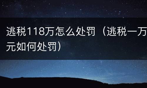 逃税118万怎么处罚（逃税一万元如何处罚）