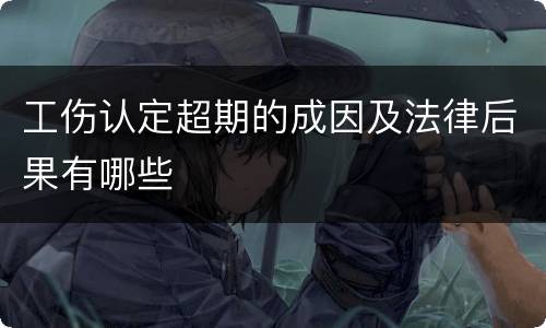 工伤认定超期的成因及法律后果有哪些