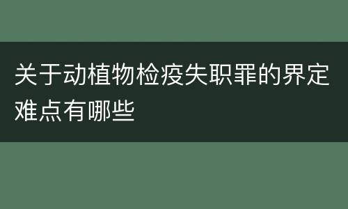 关于动植物检疫失职罪的界定难点有哪些