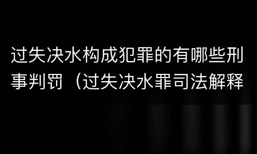 过失决水构成犯罪的有哪些刑事判罚（过失决水罪司法解释）