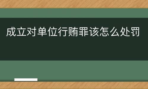 成立对单位行贿罪该怎么处罚