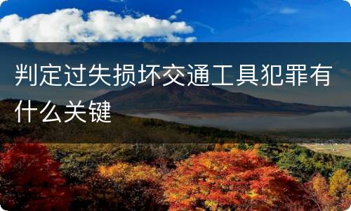 判定过失损坏交通工具犯罪有什么关键