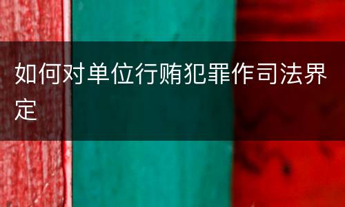 如何对单位行贿犯罪作司法界定