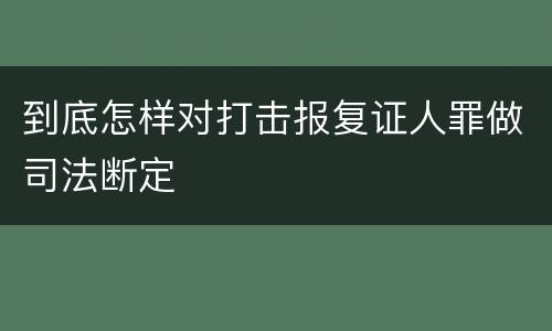 到底怎样对打击报复证人罪做司法断定