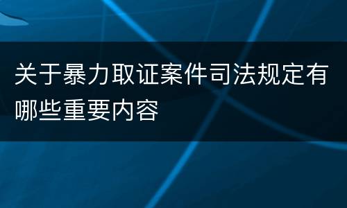 关于暴力取证案件司法规定有哪些重要内容