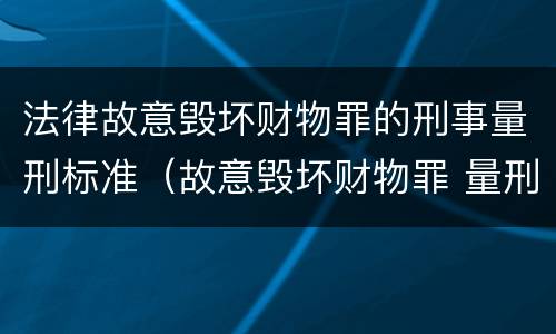 法律故意毁坏财物罪的刑事量刑标准（故意毁坏财物罪 量刑标准）