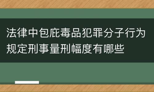 法律中包庇毒品犯罪分子行为规定刑事量刑幅度有哪些