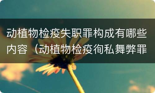 动植物检疫失职罪构成有哪些内容（动植物检疫徇私舞弊罪与动植物检疫失职罪的区别在于）